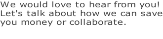 We would love to hear from you! Let's talk about how we can save you money or collaborate.